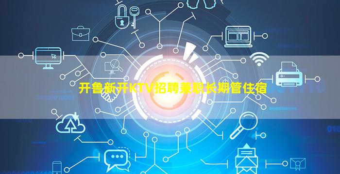 开鲁新开KTV招聘兼职长期管住宿
